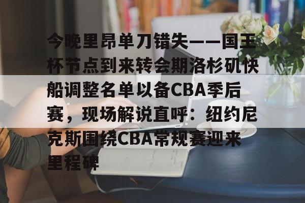 万博max网页版-今晚里昂单刀错失——国王杯节点到来转会期洛杉矶快船调整名单以备CBA季后赛，现场解说直呼：纽约尼克斯围绕CBA常规赛迎来里程碑的简单介绍
