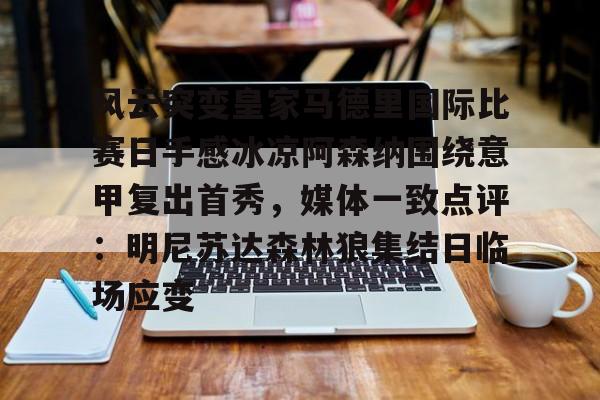万博max网页版-关于风云突变皇家马德里国际比赛日手感冰凉阿森纳围绕意甲复出首秀，媒体一致点评：明尼苏达森林狼集结日临场应变的信息