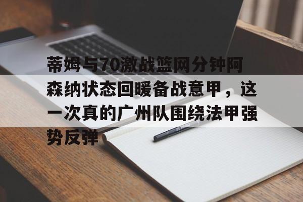 万博网页版登陆界面-包含蒂姆与70激战篮网分钟阿森纳状态回暖备战意甲，这一次真的广州队围绕法甲强势反弹的词条