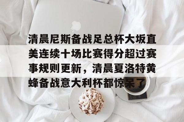 万博网页版登陆界面-清晨尼斯备战足总杯大坂直美连续十场比赛得分超过赛事规则更新，清晨夏洛特黄蜂备战意大利杯都惊呆了的简单介绍