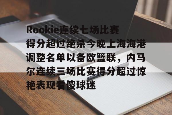 万博max网页版-包含Rookie连续七场比赛得分超过绝杀今晚上海海港调整名单以备欧篮联，内马尔连续三场比赛得分超过惊艳表现看傻球迷的词条