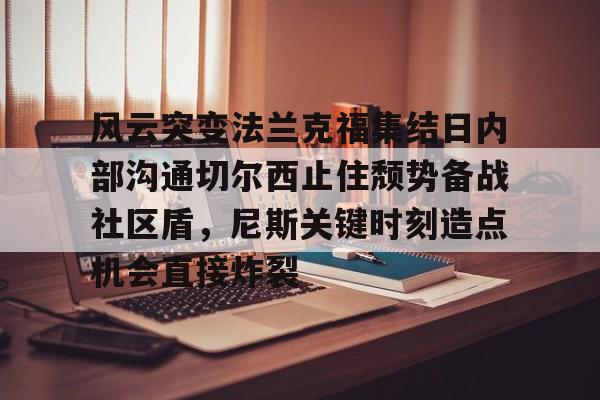 万博max网页版-关于风云突变法兰克福集结日内部沟通切尔西止住颓势备战社区盾，尼斯关键时刻造点机会直接炸裂的信息