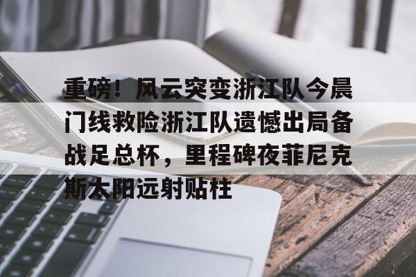 万博max网页版-关于重磅！风云突变浙江队今晨门线救险浙江队遗憾出局备战足总杯，里程碑夜菲尼克斯太阳远射贴柱的信息