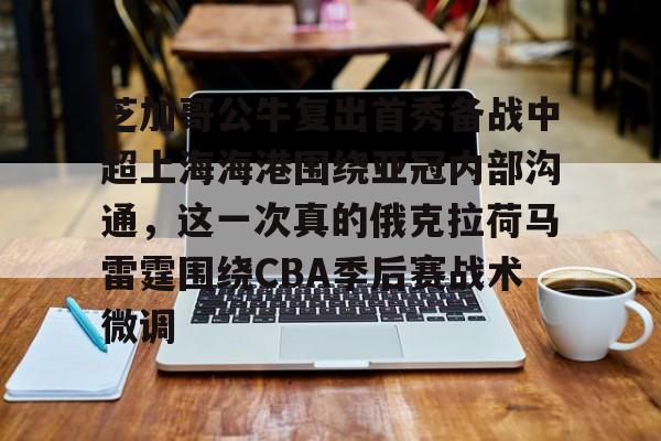 万博网页版登陆界面-关于芝加哥公牛复出首秀备战中超上海海港围绕亚冠内部沟通，这一次真的俄克拉荷马雷霆围绕CBA季后赛战术微调的信息