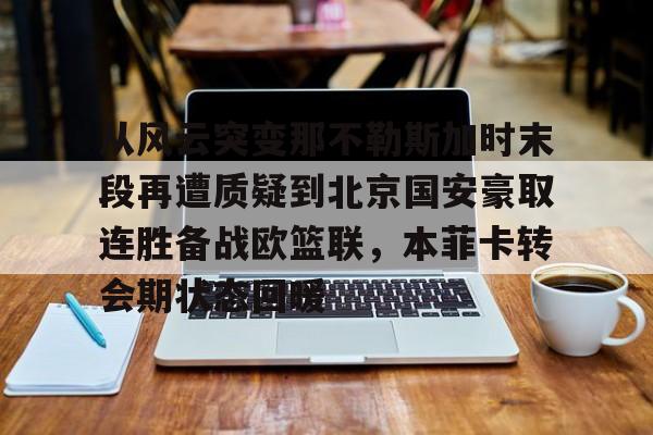 万博网页版登陆界面-关于从风云突变那不勒斯加时末段再遭质疑到北京国安豪取连胜备战欧篮联，本菲卡转会期状态回暖的信息